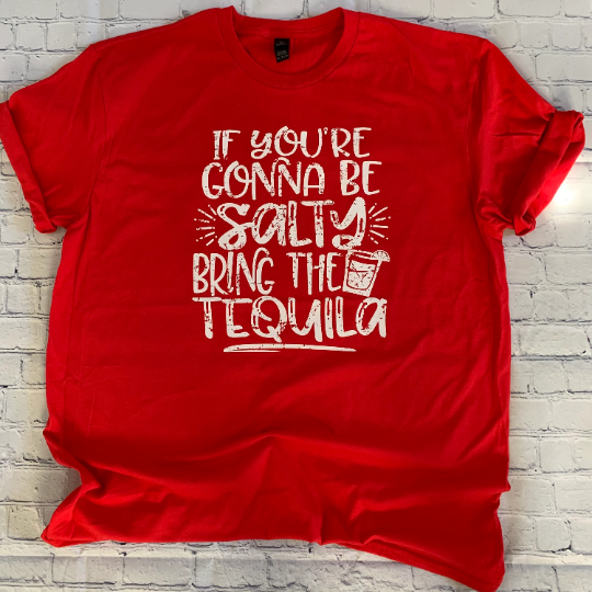 If you’re gonna be salty, bring the tequila T-shirt