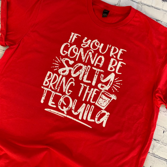 If you’re gonna be salty, bring the tequila T-shirt