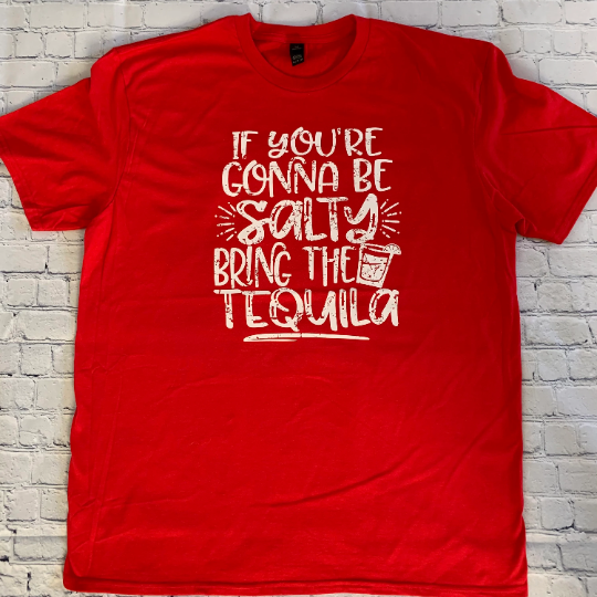 If you’re gonna be salty, bring the tequila T-shirt