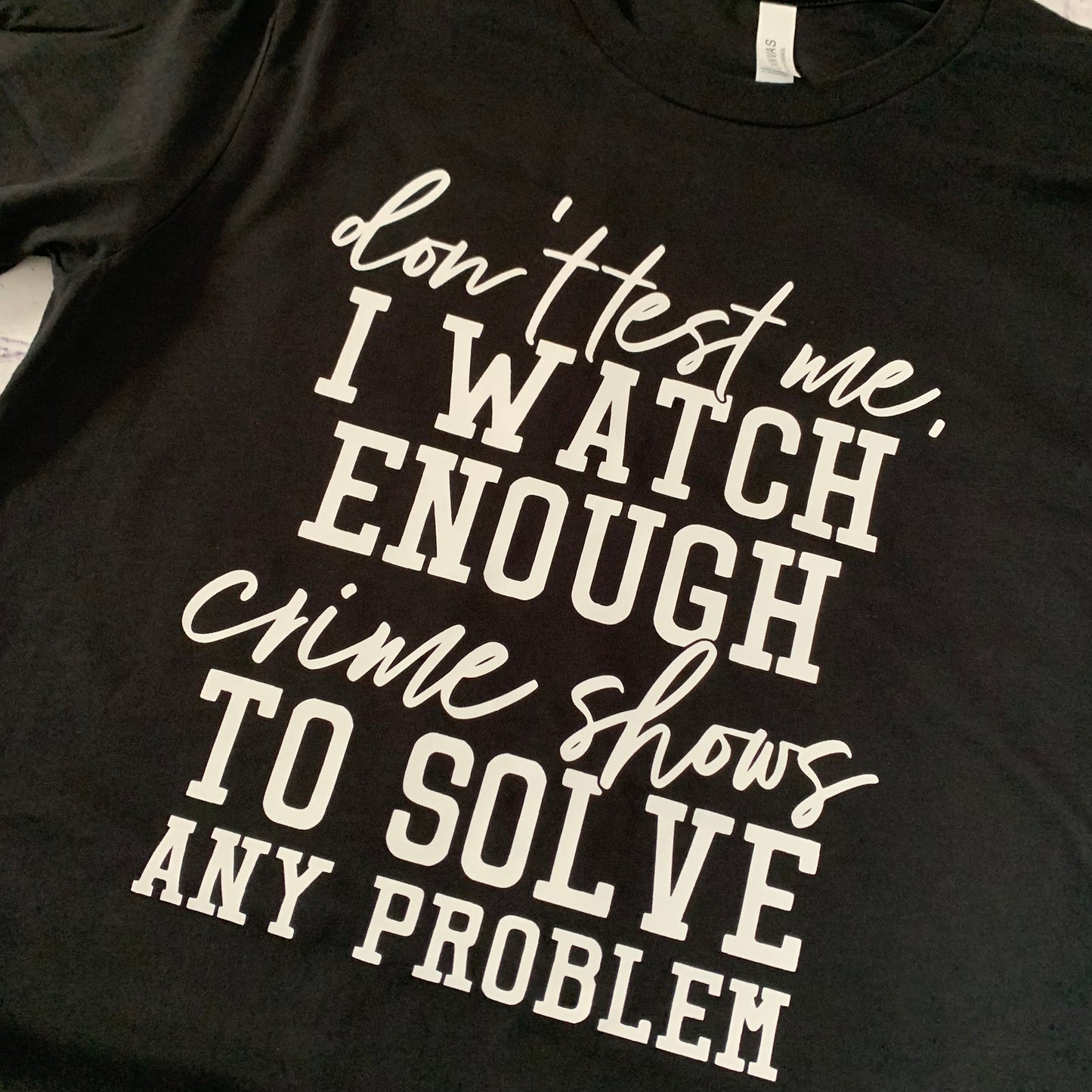 Don’t test me, I watch enough crime shows to solve any problem t-shirt