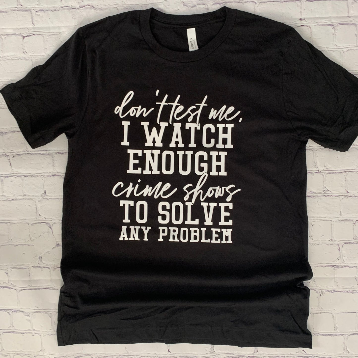 Don’t test me, I watch enough crime shows to solve any problem t-shirt